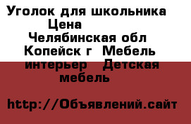 Уголок для школьника › Цена ­ 10 000 - Челябинская обл., Копейск г. Мебель, интерьер » Детская мебель   